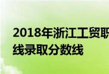2018年浙江工贸职业技术学院四川文科专业线录取分数线