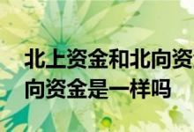 北上资金和北向资金是一样吗 北上资金和北向资金是一样吗