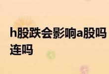 h股跌会影响a股吗 一只股票h股暴跌A股会牵连吗