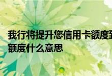 我行将提升您信用卡额度到18000 我行拟提升您信用卡固定额度什么意思