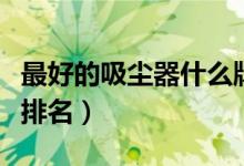 最好的吸尘器什么牌子的好用（高性价比品牌排名）