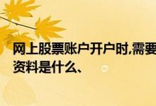 网上股票账户开户时,需要提交哪些材料? 股票网上开户补充资料是什么、