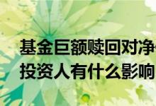 基金巨额赎回对净值的影响 基金巨额赎回对投资人有什么影响