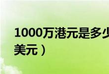 1000万港元是多少美元（200万港元是多少美元）