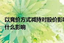 以竞价方式减持对股价影响 股东集中竞价减持股份对股票有什么影响
