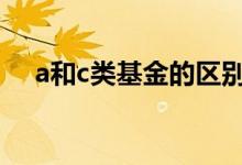 a和c类基金的区别 a和c基金区别是什么