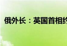 俄外长：英国首相约翰逊比俄罗斯先被孤立
