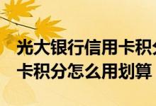 光大银行信用卡积分规则2021 光大银行信用卡积分怎么用划算
