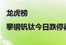龙虎榜|攀钢钒钛今日跌停两机构净卖出8603万元