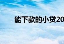 能下款的小贷2020（能下款的小贷）