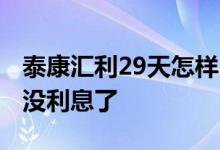 泰康汇利29天怎样 泰康汇选利泰29天为什么没利息了