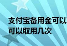 支付宝备用金可以取用多少次 支付宝备用金可以取用几次