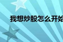 我想炒股怎么开始 我想炒股要怎么入门