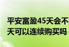 平安富盈45天会不会本金没有了 平安富盈45天可以连续购买吗