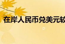 在岸人民币兑美元较周四夜盘收涨65个基点