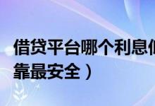借贷平台哪个利息低（哪个网贷利息最低最可靠最安全）