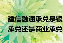 建信融通承兑是银行承兑吗 建信融通是银行承兑还是商业承兑