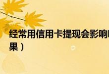 经常用信用卡提现会影响吗（大新银行信用卡提现有什么后果）