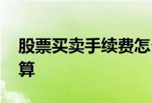 股票买卖手续费怎么算 股票买卖手续费怎么算