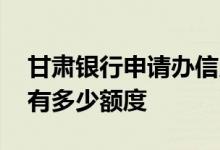 甘肃银行申请办信用卡 甘肃银行信用卡一般有多少额度