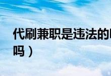 代刷兼职是违法的吗?（淘宝代刷兼职是真的吗）