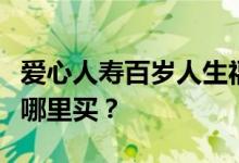 爱心人寿百岁人生福享版年金保险保什么？在哪里买？
