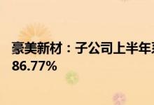 豪美新材：子公司上半年系统门窗业务工程中标量同比增长86.77%