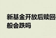 新基金开放后赎回手续费 新基金开放赎回一般会跌吗