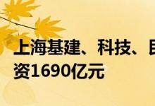 上海基建、科技、民生领域多个项目开工总投资1690亿元