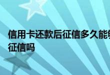 信用卡还款后征信多久能够更新 请问信用卡分期还款会影响征信吗