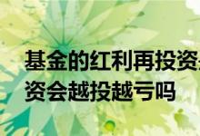 基金的红利再投资是每天投吗 基金红利再投资会越投越亏吗