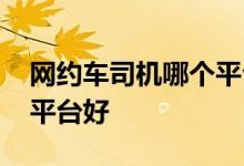 网约车司机哪个平台好天津 网约车司机哪个平台好