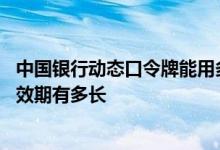 中国银行动态口令牌能用多少年 中国银行：动态口令牌的有效期有多长