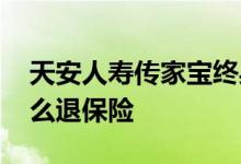 天安人寿传家宝终身寿险怎么退 天安人寿怎么退保险
