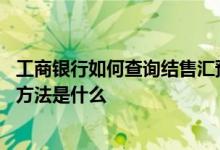 工商银行如何查询结售汇预约 工商银行：查询结售汇明细的方法是什么