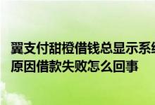 翼支付甜橙借钱总显示系统维护中 翼支付甜橙借钱显示系统原因借款失败怎么回事