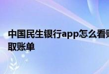 中国民生银行app怎么看账单 中国民生银行的信用卡如何获取账单