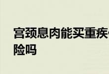 宫颈息肉能买重疾保险吗 宫颈息肉能买重疾险吗