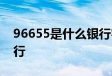 96655是什么银行客服电话 96655是什么银行