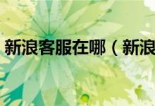 新浪客服在哪（新浪吧客服电话号码是多少）