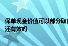 保单现金价值可以部分取出来吗 保单现金价值提取出来保单还有效吗