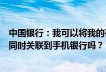中国银行：我可以将我的存折和在这个存折下开立的借记卡同时关联到手机银行吗？