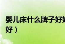 婴儿床什么牌子好如何挑选（婴儿床什么牌子好）