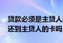 贷款必须是主贷人的银行卡还款嘛 还款必须还到主贷人的卡吗