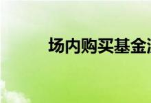 场内购买基金流程 购买基金流程