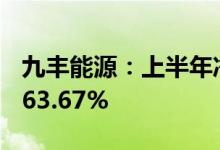 九丰能源：上半年净利润同比预增51.08%到63.67%
