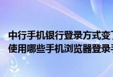 中行手机银行登录方式变了吗 中国银行：中行手机银行支持使用哪些手机浏览器登录手机银行