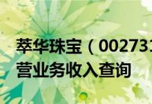 萃华珠宝（002731）主营业务：萃华珠宝主营业务收入查询