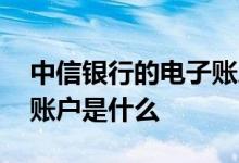 中信银行的电子账户有什么用 中信银行电子账户是什么