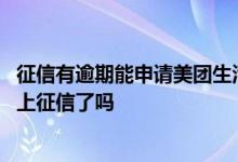 征信有逾期能申请美团生活费吗 美团借款逾期了一天还款后上征信了吗